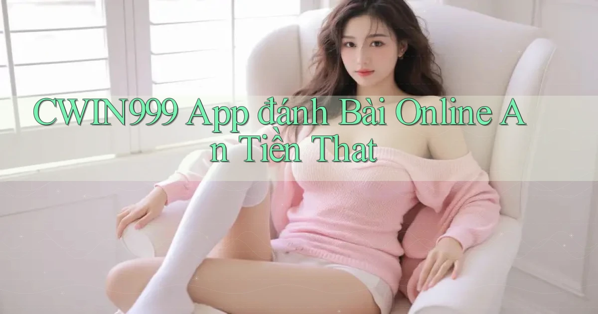 cwin999 app đánh bài online an tiền that