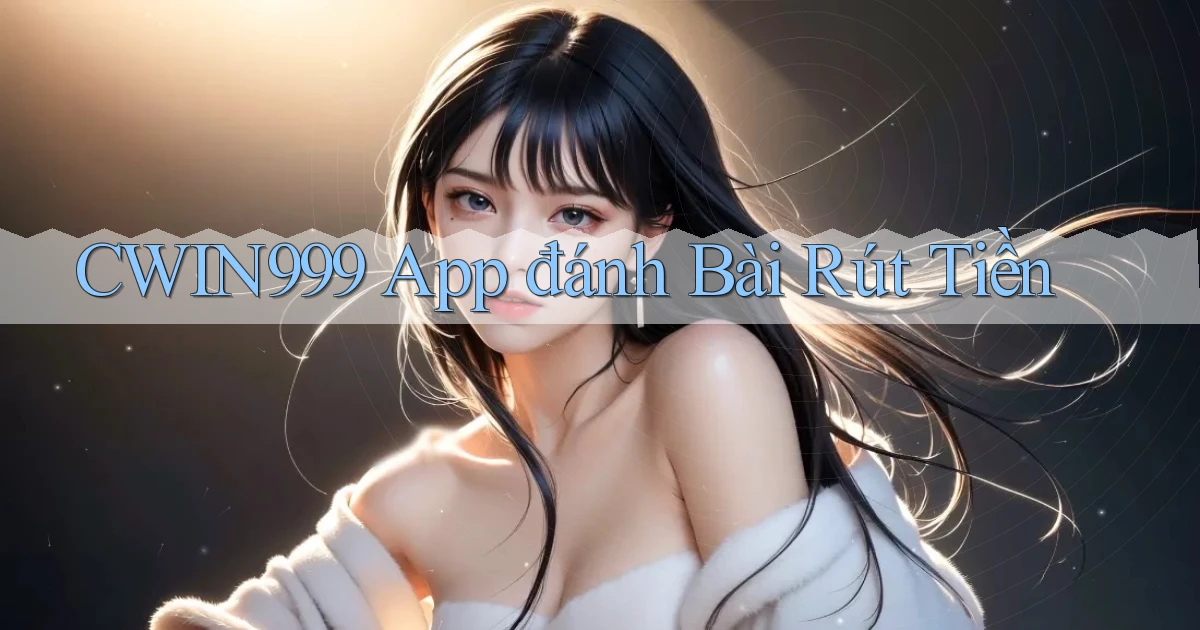 cwin999 app đánh bài rút tiền