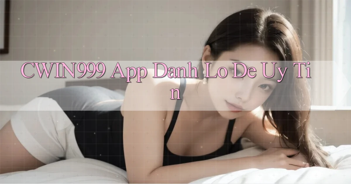 cwin999 app đánh lô de uy tín