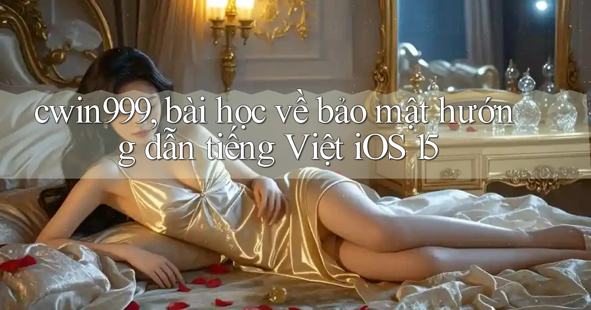 cwin999, bài học về bảo mật hướng dẫn tiếng Việt iOS 15