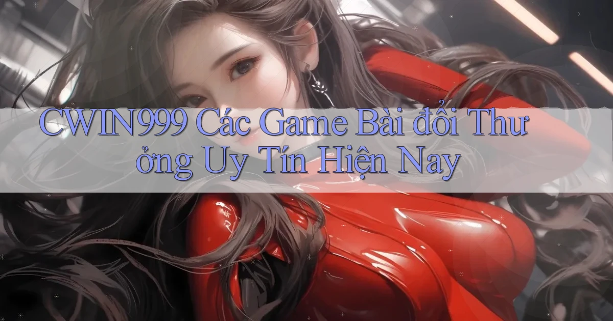 cwin999 các game bài đổi thưởng uy tín hiện nay