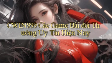 cwin999 các game bài đổi thưởng uy tín hiện nay