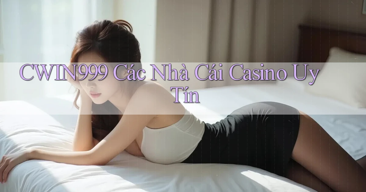 cwin999 các nhà cái casino uy tín