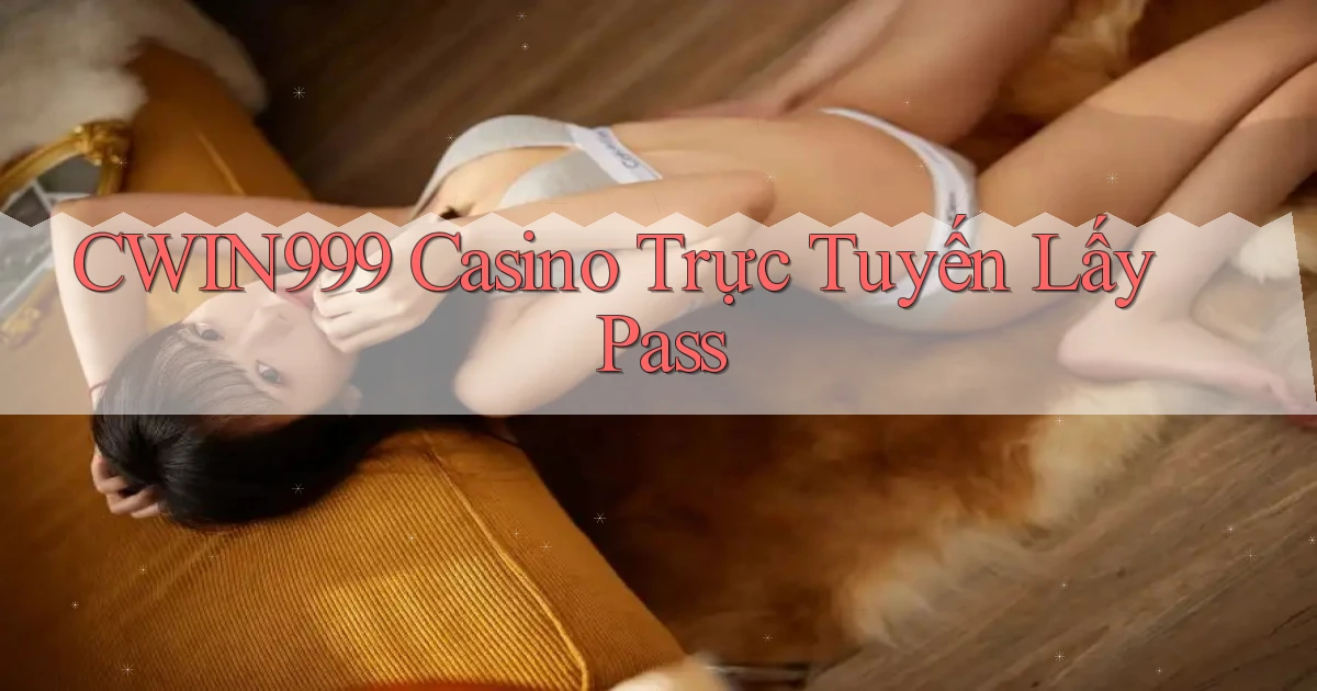 cwin999 casino trực tuyến lấy pass