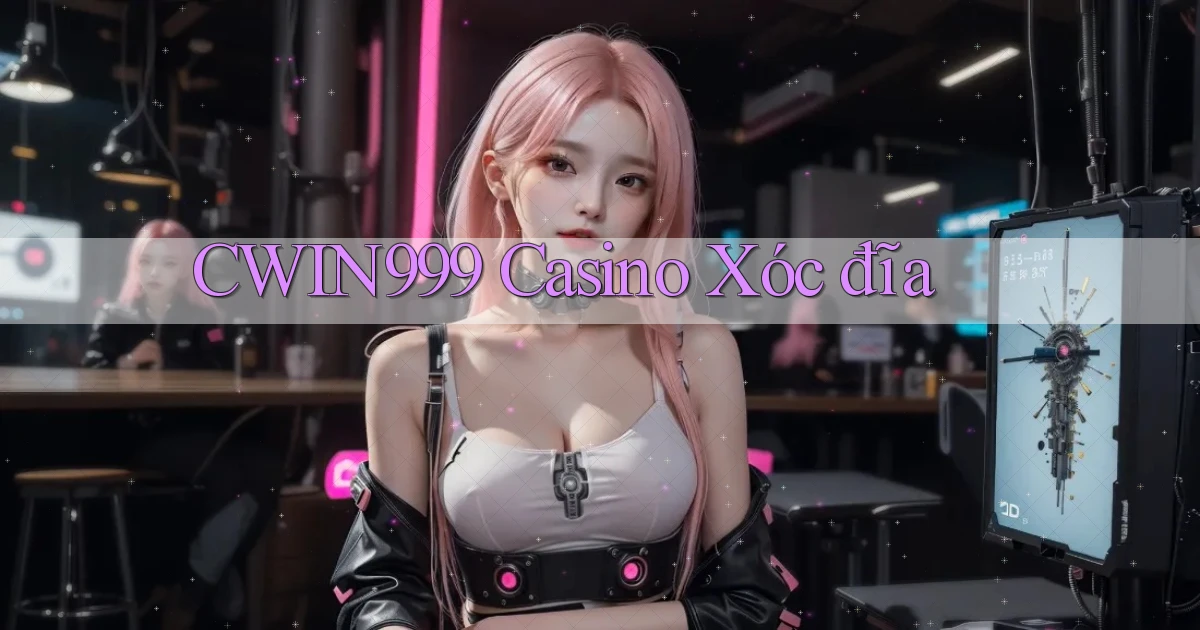 cwin999 casino xóc đĩa