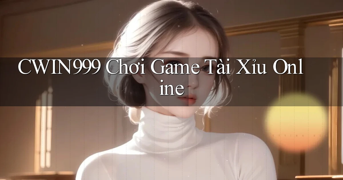 cwin999 chơi game tài xỉu online