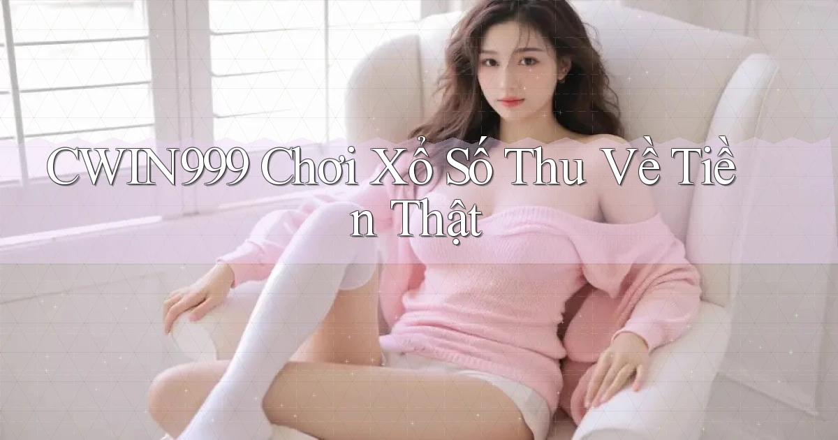 cwin999  Chơi xổ số thu về tiền thật