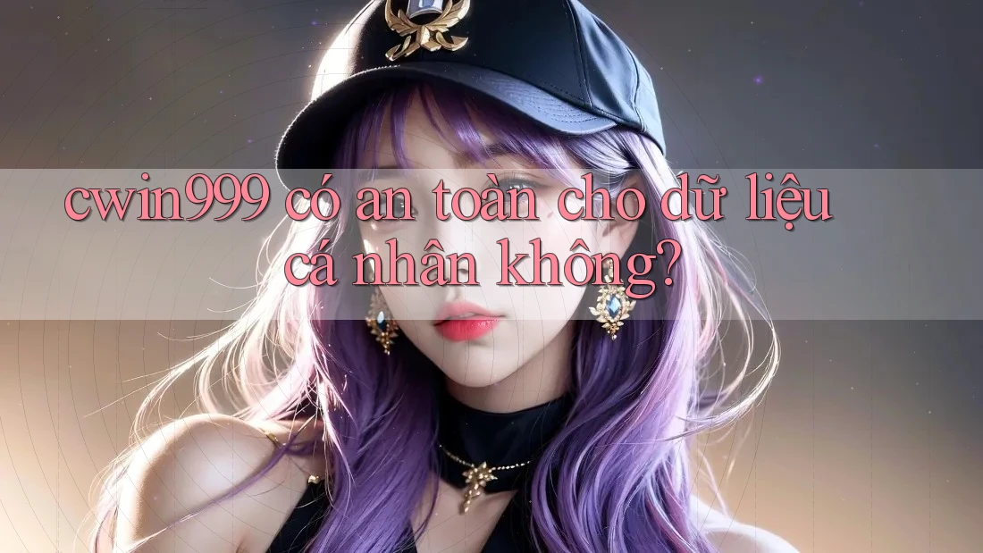 cwin999 có an toàn cho dữ liệu cá nhân không?