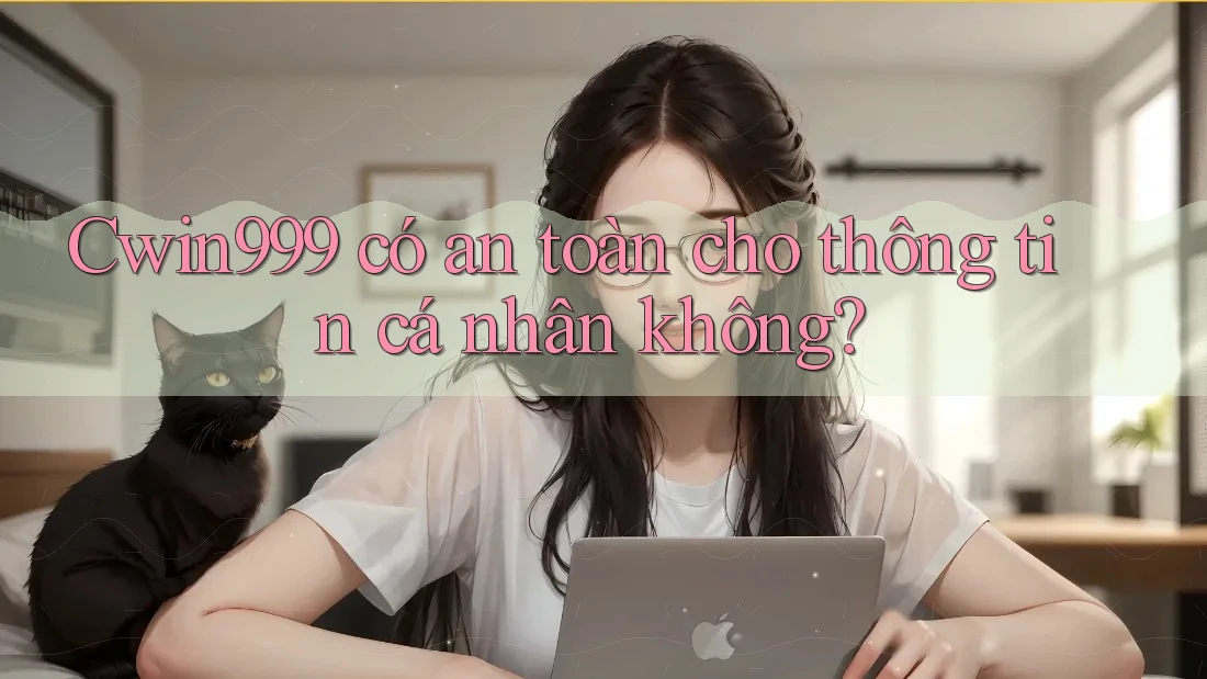 Cwin999 có an toàn cho thông tin cá nhân không? Cwin999 có an toàn cho thông tin cá nhân không?