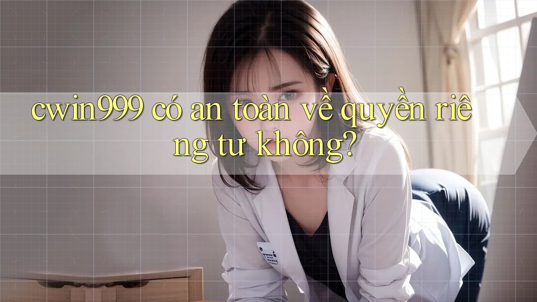 cwin999 có an toàn về quyền riêng tư không? cwin999 có an toàn về quyền riêng tư không?
