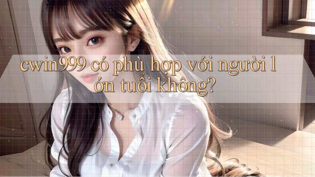 cwin999 có phù hợp với người lớn tuổi không?