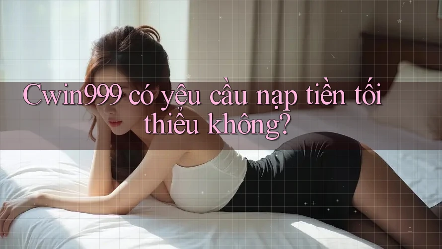 cwin999 có yêu cầu nạp tiền tối thiểu không? cwin999 có yêu cầu nạp tiền tối thiểu không?