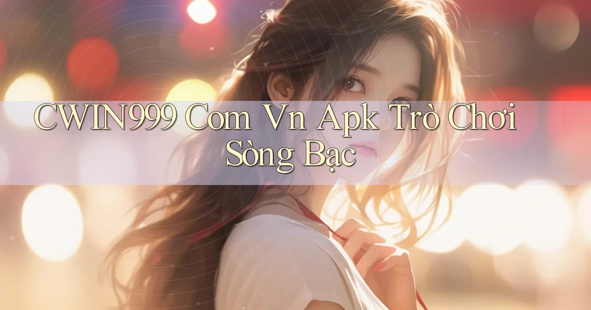 cwin999 com vn apk trò chơi sòng bạc