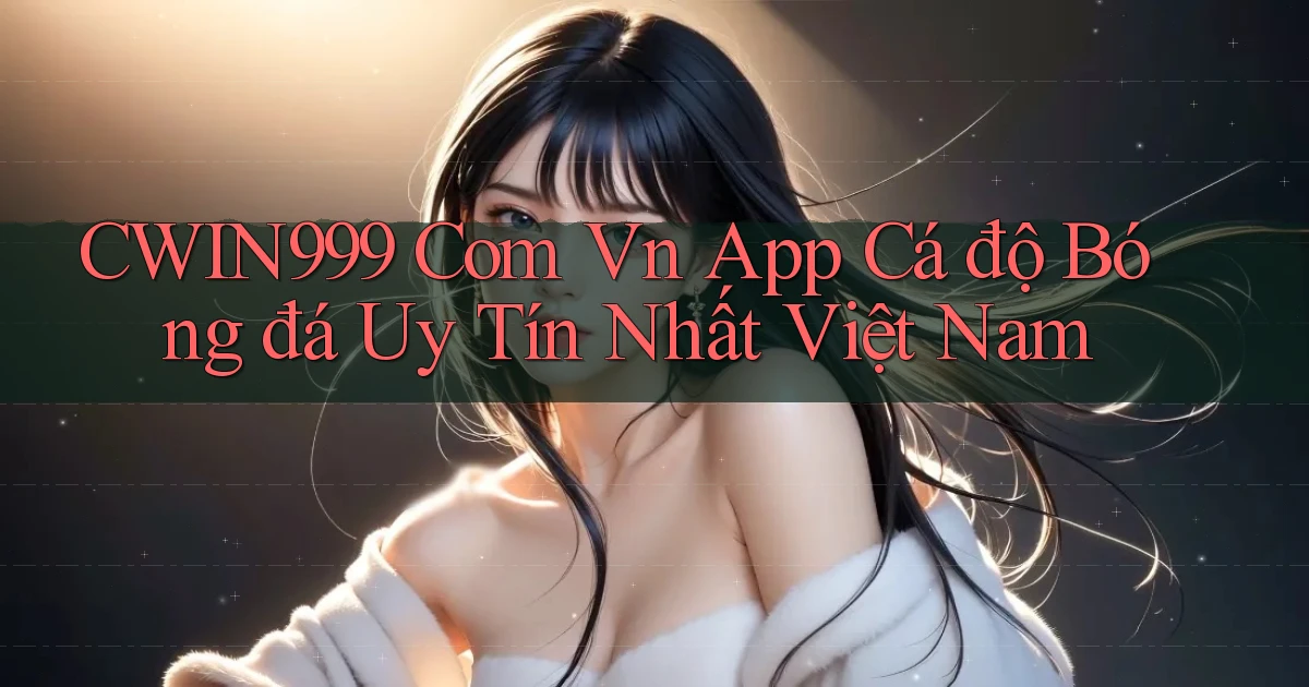 cwin999 com vn app cá độ bóng đá uy tín nhất việt nam