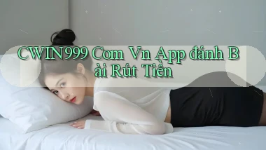cwin999 com vn app đánh bài rút tiền