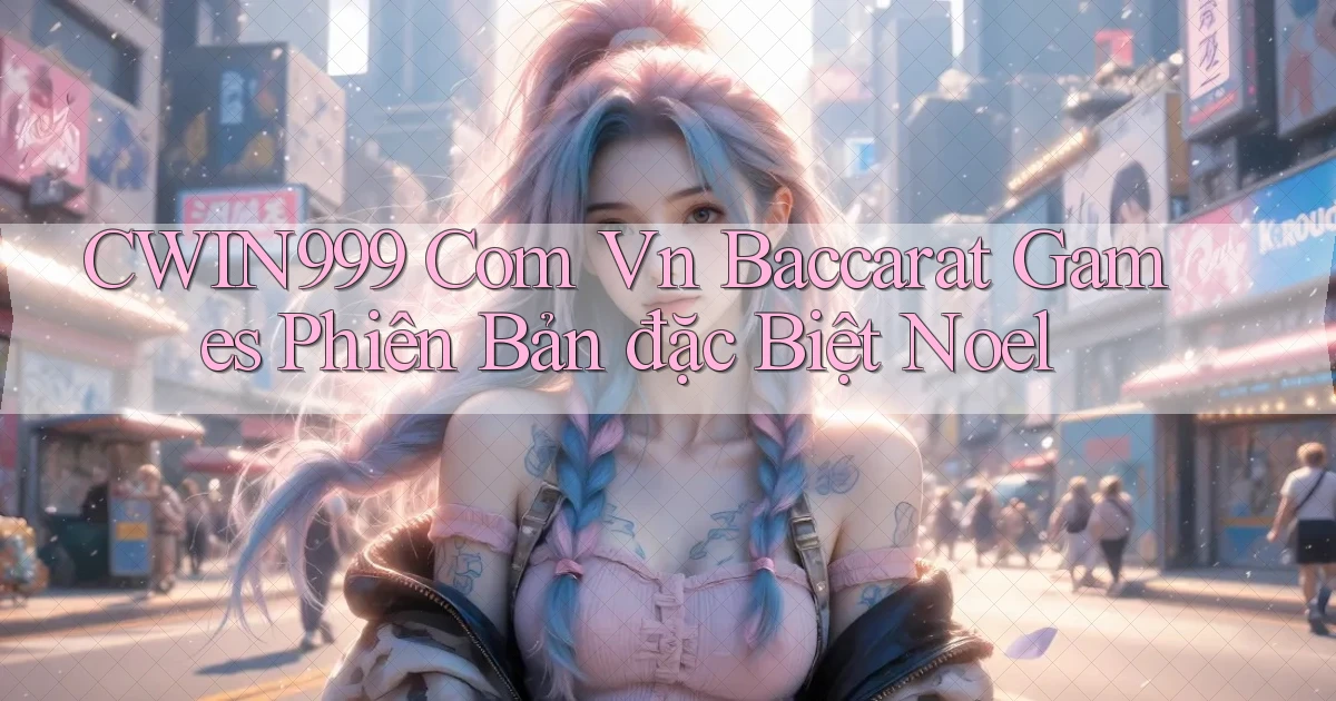 cwin999 com vn baccarat games phiên bản đặc biệt Noel