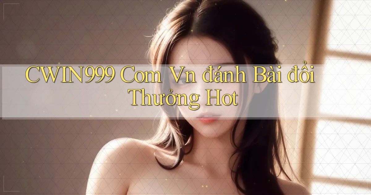 cwin999 com vn đánh bài đổi thưởng hot