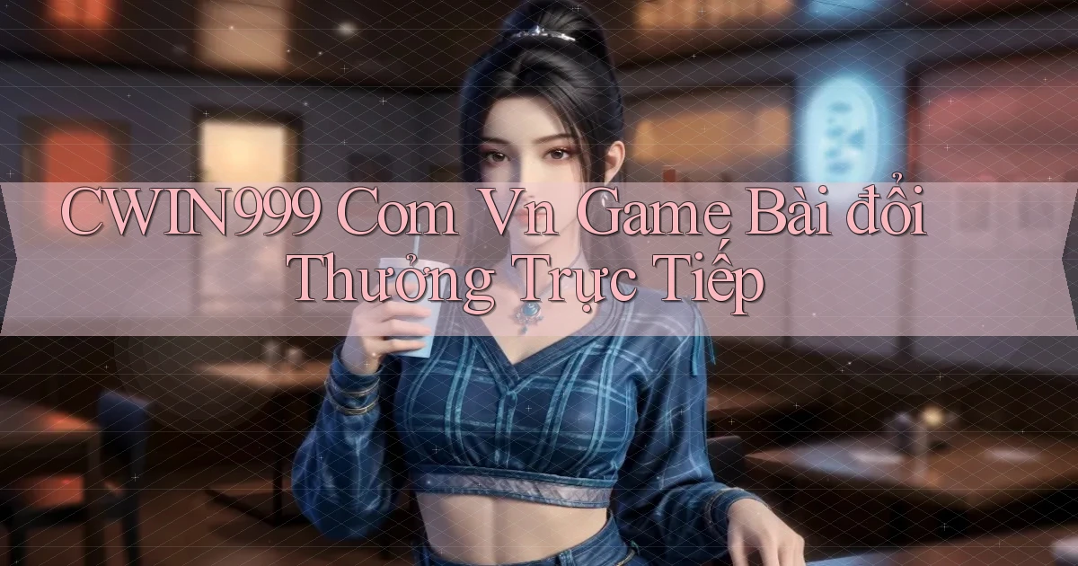 cwin999 com vn game bài đổi thưởng trực tiếp
