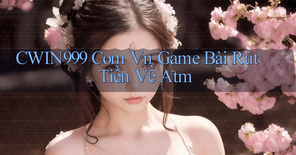 cwin999 com vn game bài rút tiền về atm