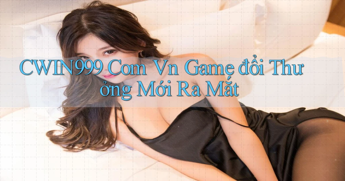 cwin999 com vn game đổi thưởng mới ra mắt