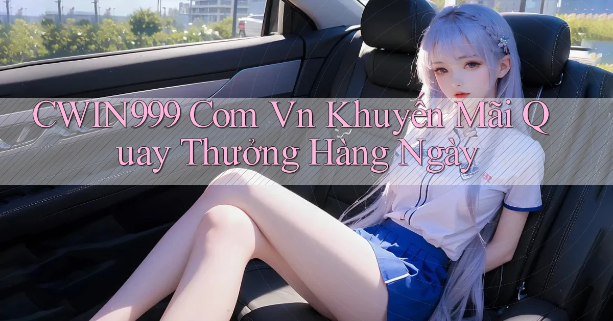 cwin999 com vn khuyến mãi quay thưởng hàng ngày
