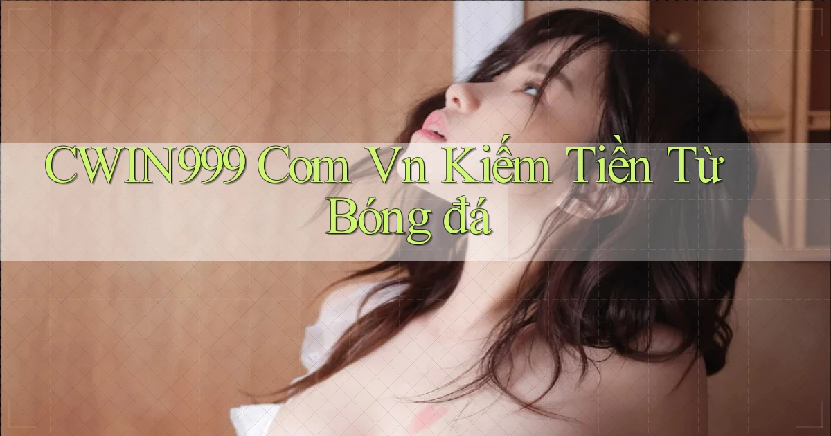 cwin999 com vn kiếm tiền từ bóng đá