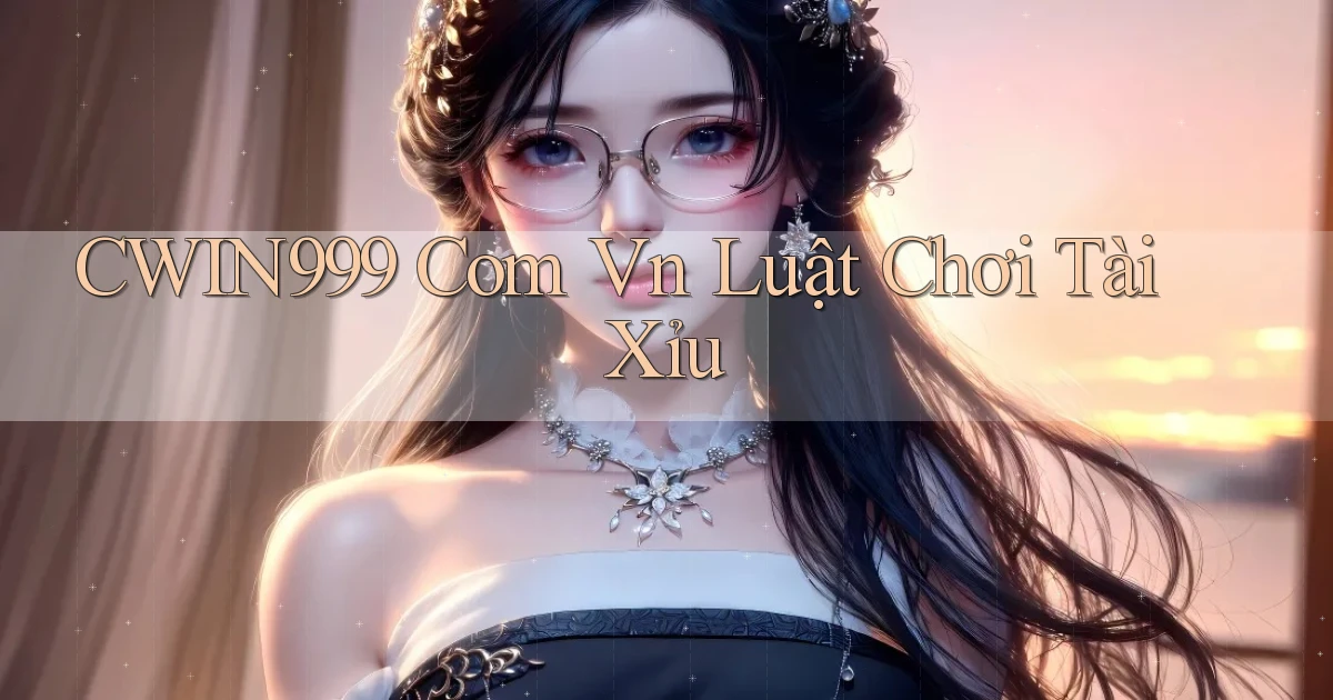 cwin999 com vn luật chơi tài xỉu