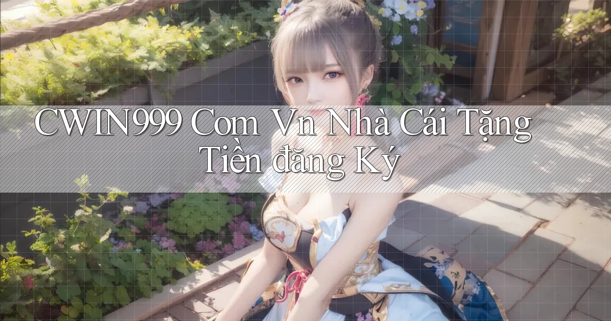 cwin999 com vn nhà cái tặng tiền đăng ký