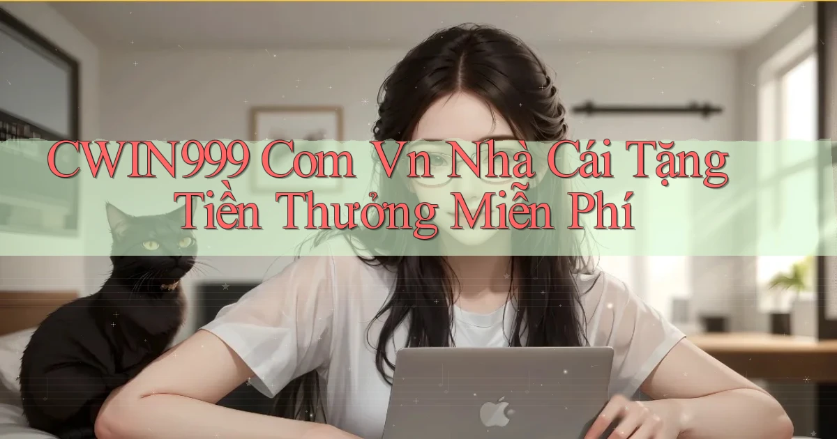 cwin999 com vn Nhà cái tặng tiền thưởng miễn phí