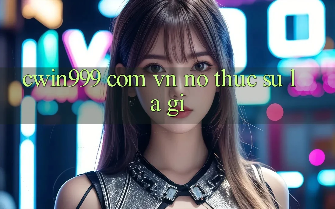 “cwin999 com vn” – Nó Thực Sự Là Gì?