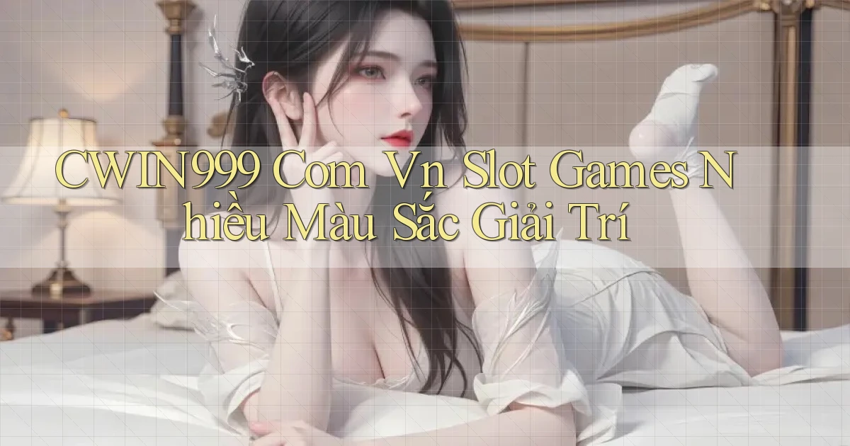 cwin999 com vn slot games nhiều màu sắc giải trí