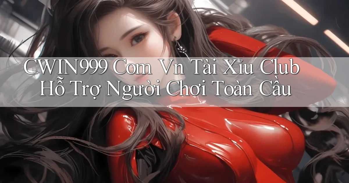 cwin999 com vn tài xỉu club hỗ trợ người chơi toàn cầu