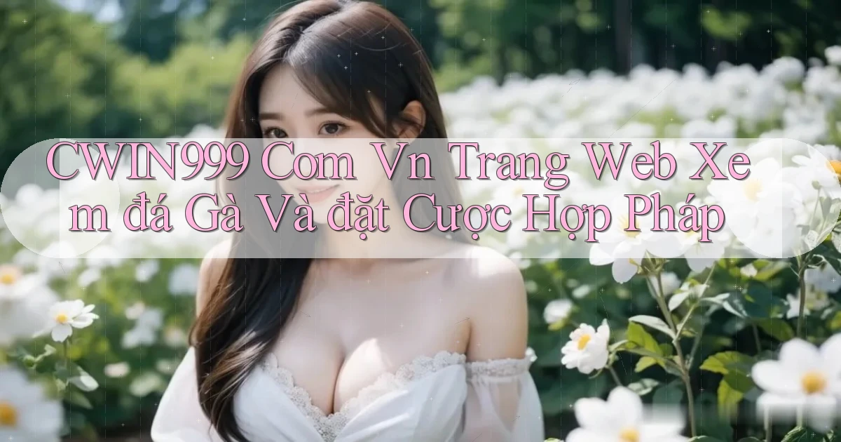 cwin999 com vn trang web xem đá gà và đặt cược hợp pháp