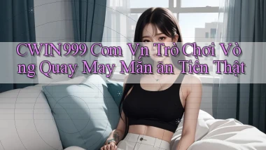 cwin999 com vn trò chơi vòng quay may mắn ăn tiền thật