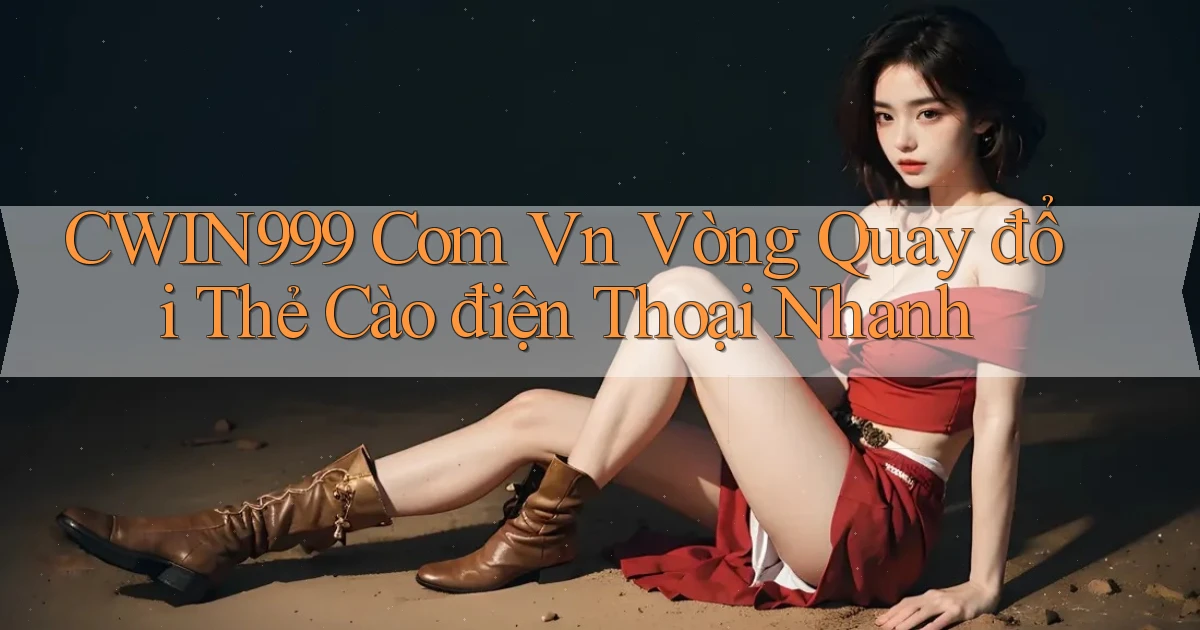 cwin999 com vn vòng quay đổi thẻ cào điện thoại nhanh