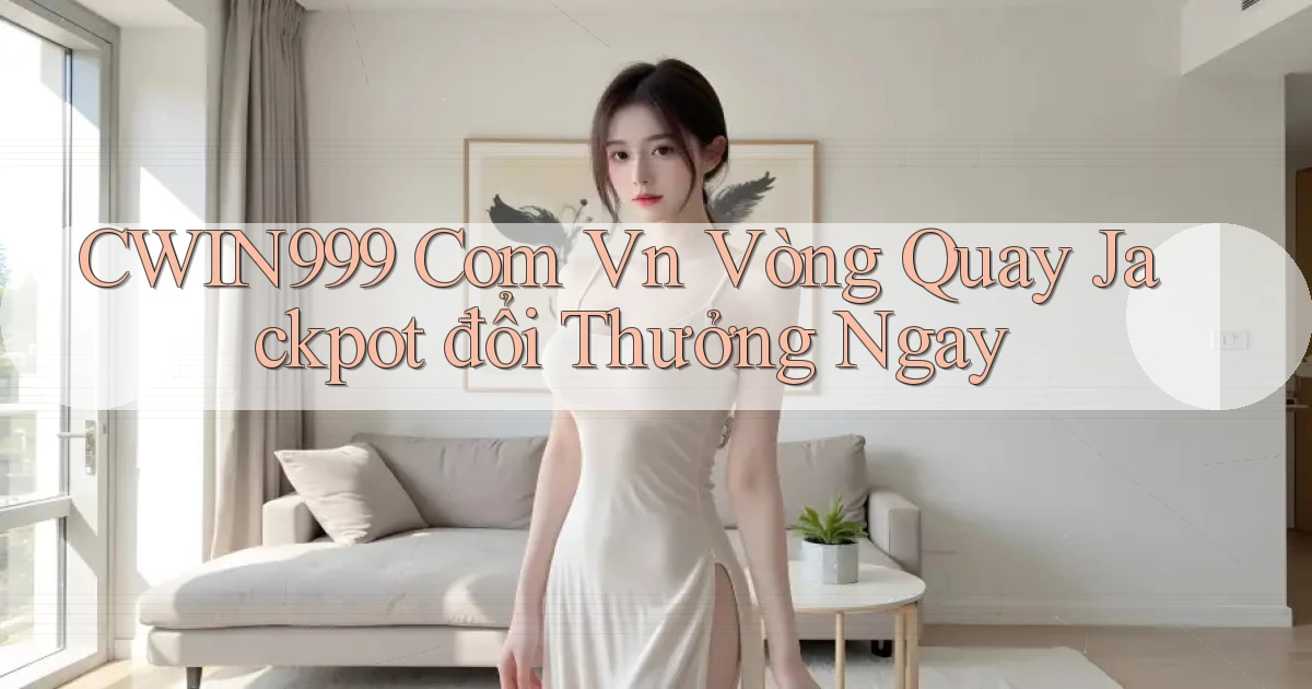 cwin999 com vn vòng quay jackpot đổi thưởng ngay