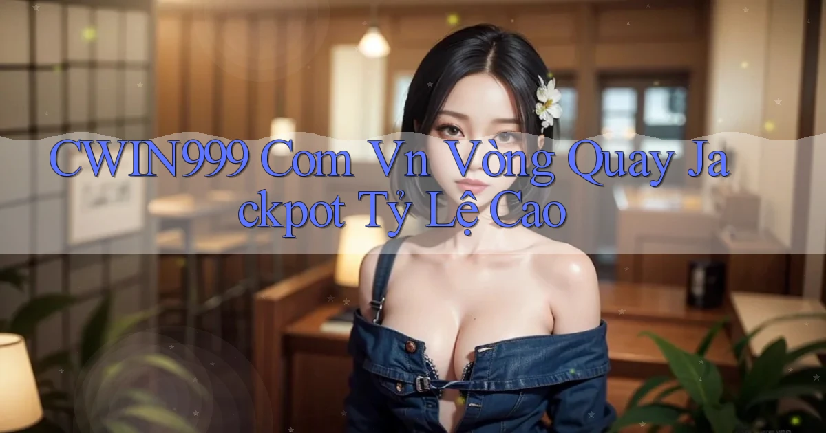cwin999 com vn vòng quay jackpot tỷ lệ cao