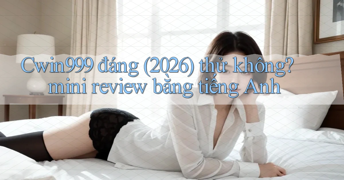 Cwin999 đáng (2026) thử không mini review bằng tiếng Anh