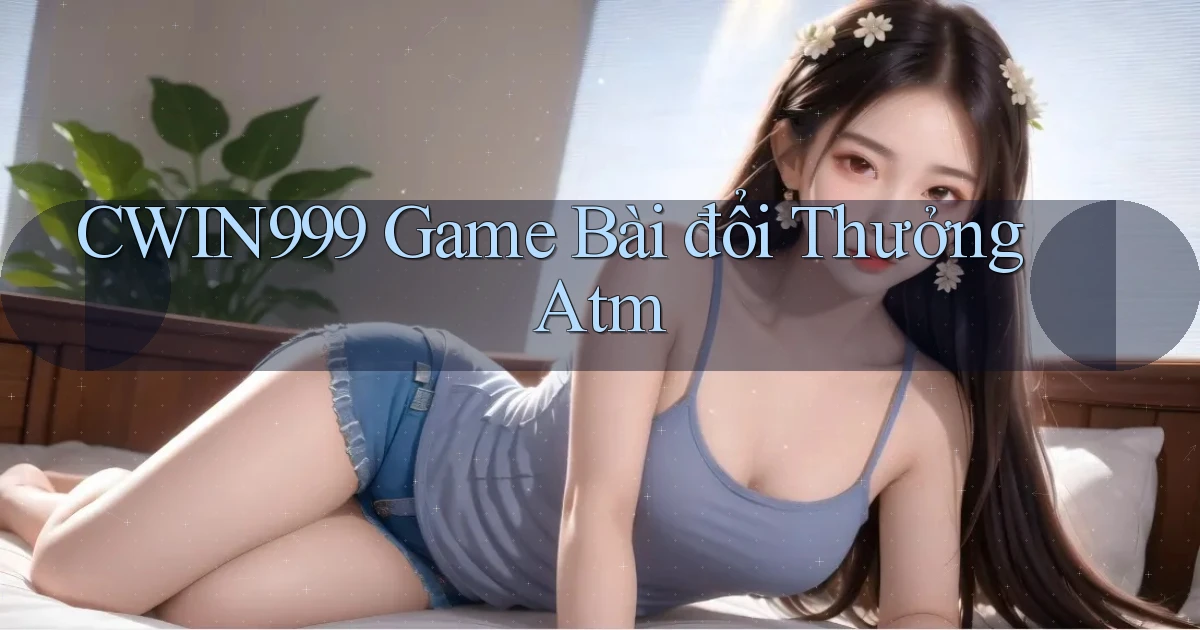 cwin999 game bài đổi thưởng atm