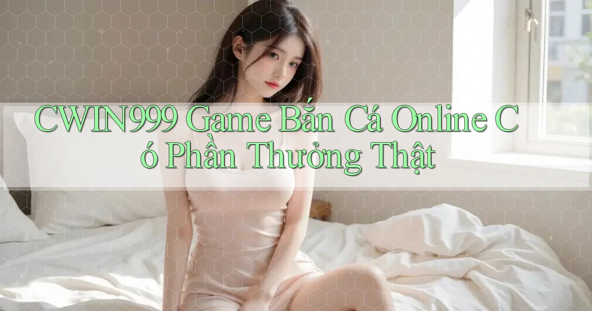 cwin999  game bắn cá online có phần thưởng thật
