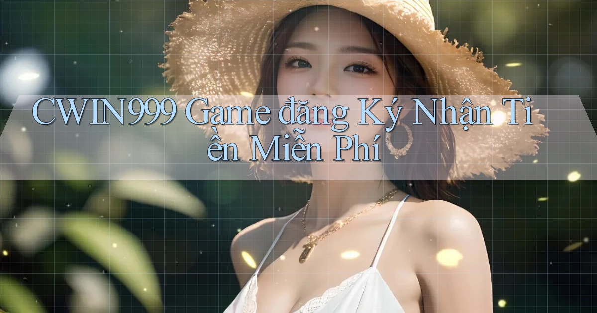 cwin999 game đăng ký nhận tiền miễn phí