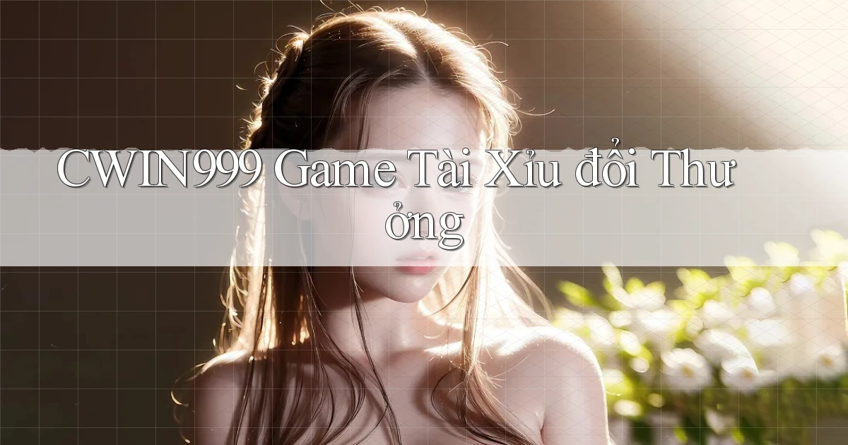 cwin999 game tài xỉu đổi thưởng