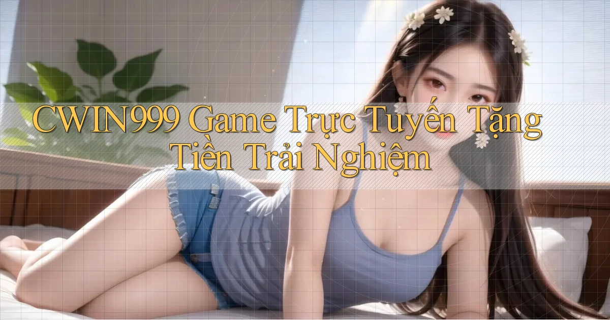 cwin999 game trực tuyến tặng tiền trải nghiệm