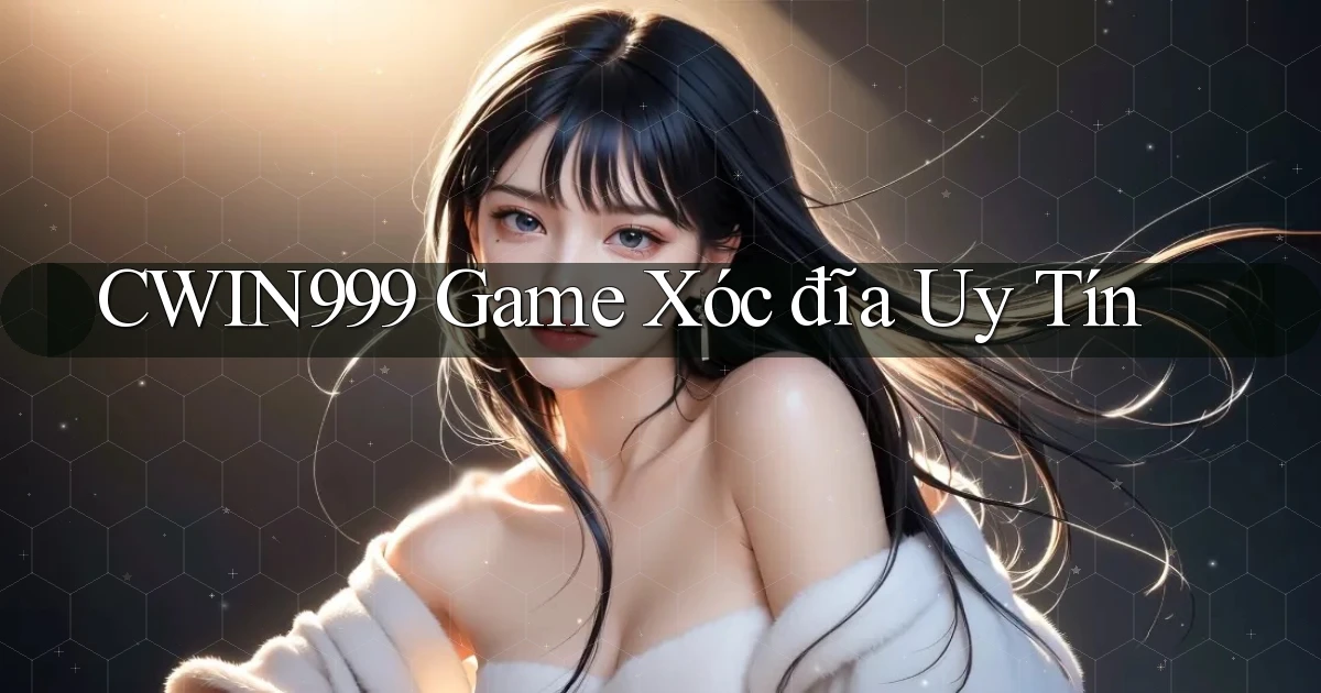 cwin999 game xóc đĩa uy tín
