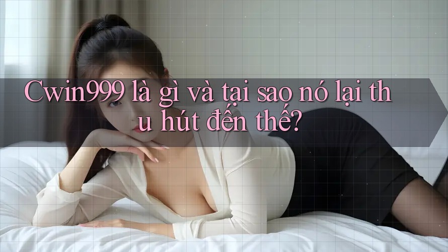 Cwin999 là gì và tại sao nó lại thu hút đến thế? Cwin999 là gì và tại sao nó lại thu hút đến thế?