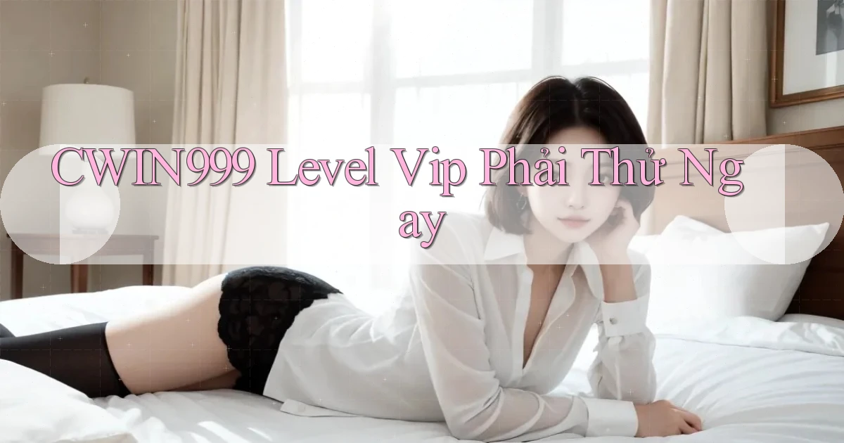 cwin999 level vip phải thử ngay