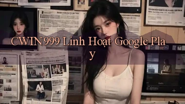 cwin999 linh hoạt google play