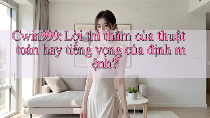 Cwin999: Lời thì thầm của thuật toán hay tiếng vọng của định mệnh? Cwin999: Lời thì thầm của thuật toán hay tiếng vọng của định mệnh?