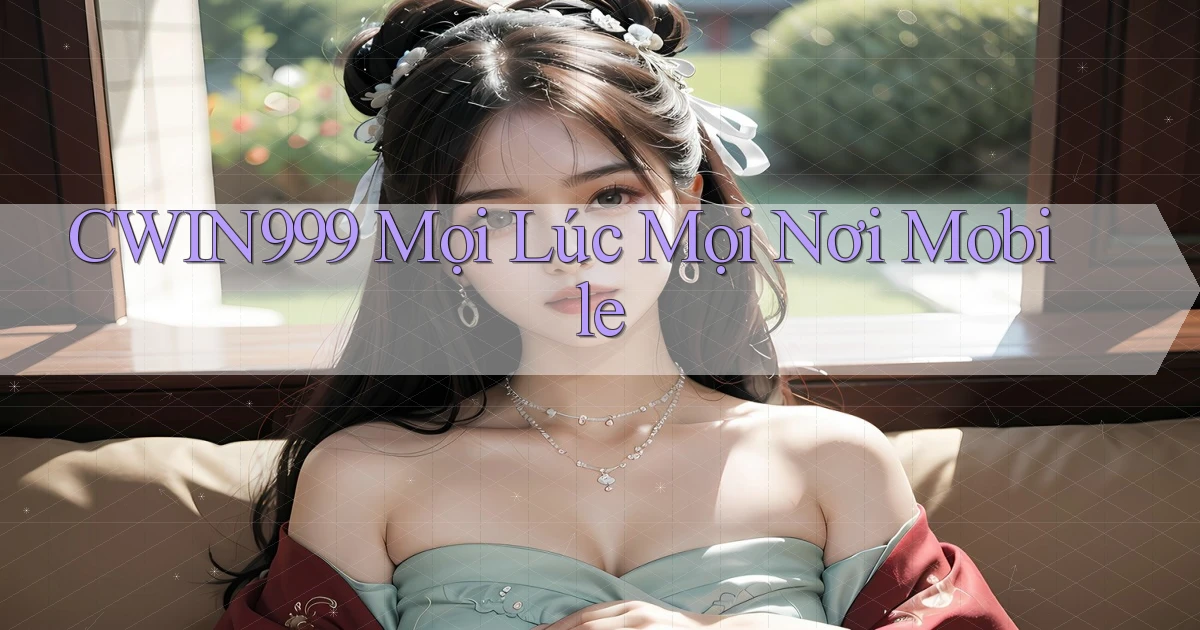 cwin999 mọi lúc mọi nơi mobile