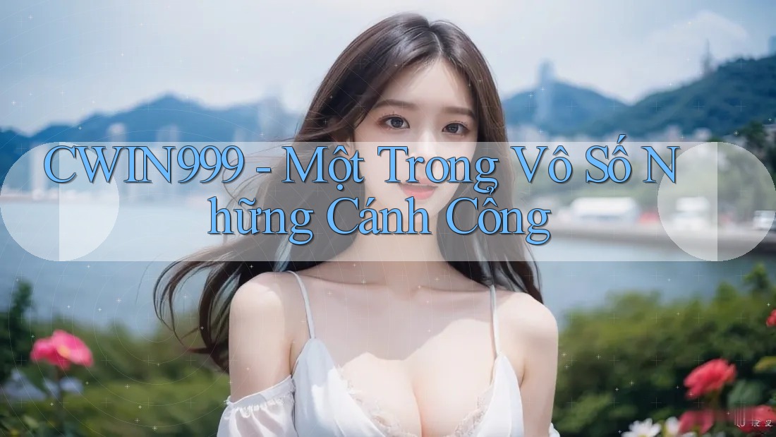 CWIN999 - Một Trong Vô Số Những Cánh Cổng